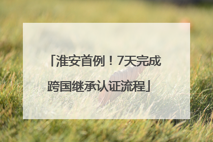 淮安首例！7天完成跨国继承认证流程