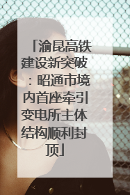 渝昆高铁建设新突破：昭通市境内首座牵引变电所主体结构顺利封顶