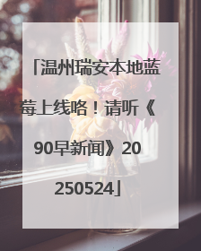 温州瑞安本地蓝莓上线咯！请听《90早新闻》20250524