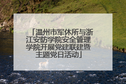 温州市军休所与浙江安防学院安全管理学院开展党建联建暨主题党日活动