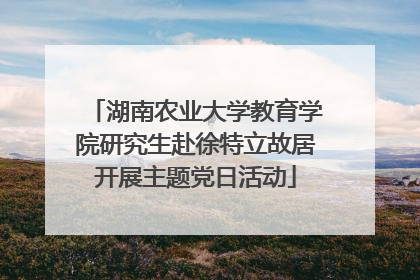 湖南农业大学教育学院研究生赴徐特立故居开展主题党日活动