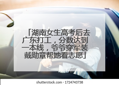 湖南女生高考后去广东打工，分数达到一本线，爷爷穿军装戴勋章帮她看志愿