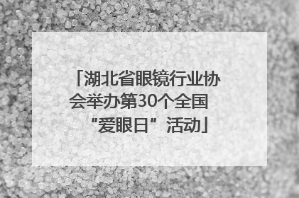 湖北省眼镜行业协会举办第30个全国“爱眼日”活动
