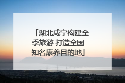 湖北咸宁构建全季旅游 打造全国知名康养目的地