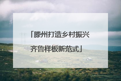 滕州打造乡村振兴齐鲁样板新范式