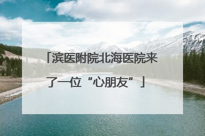 滨医附院北海医院来了一位“心朋友”