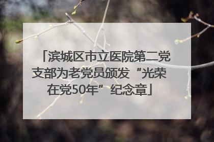 滨城区市立医院第二党支部为老党员颁发“光荣在党50年”纪念章