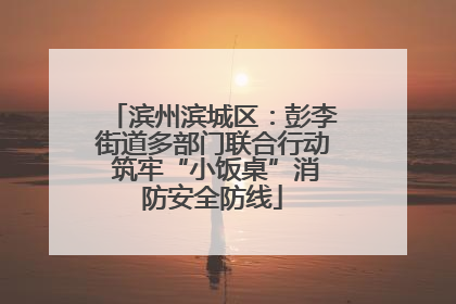 滨州滨城区：彭李街道多部门联合行动 筑牢“小饭桌”消防安全防线
