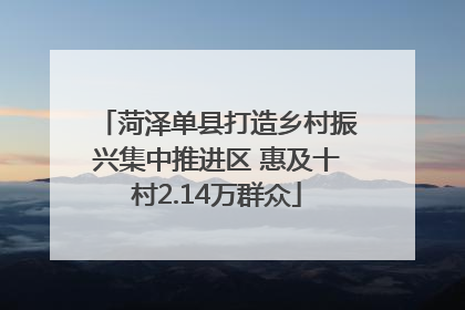 菏泽单县打造乡村振兴集中推进区 惠及十村2.14万群众