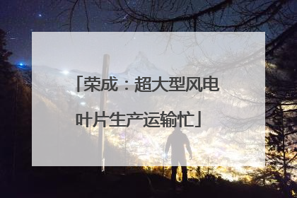 荣成：超大型风电叶片生产运输忙