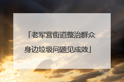 老军营街道整治群众身边垃圾问题见成效