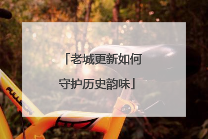老城更新如何守护历史韵味