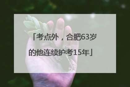 考点外，合肥63岁的他连续护考15年