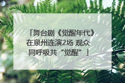 舞台剧《觉醒年代》在泉州连演2场 观众同呼吸共“觉醒”
