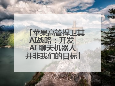苹果高管捍卫其AI战略：开发 AI 聊天机器人并非我们的目标