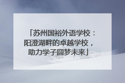 苏州国裕外语学校：阳澄湖畔的卓越学校，助力学子圆梦未来
