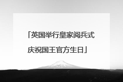 英国举行皇家阅兵式庆祝国王官方生日
