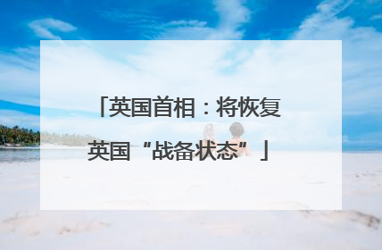 英国首相：将恢复英国“战备状态”