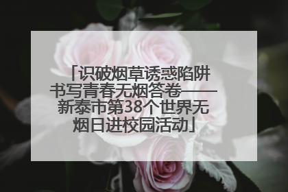 识破烟草诱惑陷阱 书写青春无烟答卷——新泰市第38个世界无烟日进校园活动