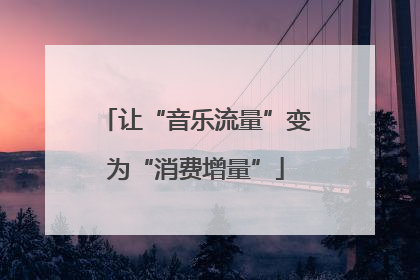 让“音乐流量”变为“消费增量”