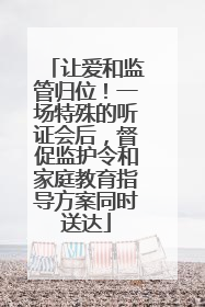 让爱和监管归位！一场特殊的听证会后，督促监护令和家庭教育指导方案同时送达