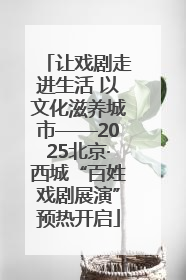 让戏剧走进生活 以文化滋养城市——2025北京·西城“百姓戏剧展演”预热开启