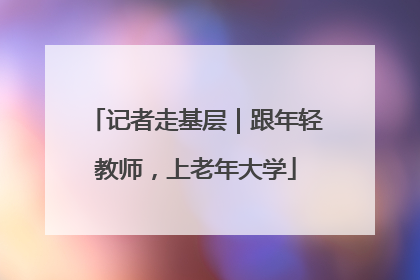 记者走基层｜跟年轻教师，上老年大学