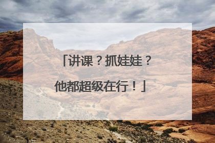 讲课？抓娃娃？他都超级在行！