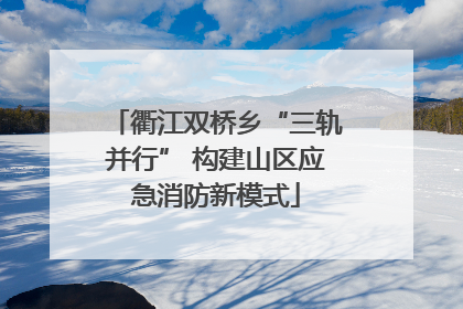 衢江双桥乡“三轨并行” 构建山区应急消防新模式