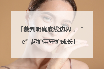 裁判明确底线边界，“e”起护苗守护成长