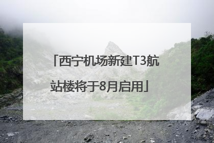 西宁机场新建T3航站楼将于8月启用