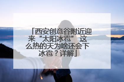 西安创意谷附近迎来“太阳冰雹” 这么热的天为啥还会下冰雹？详解