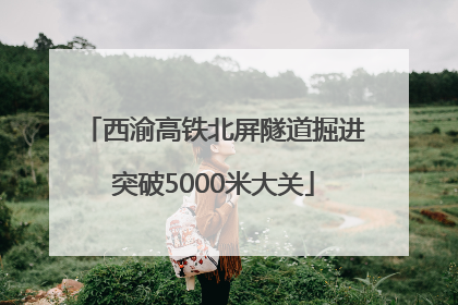 西渝高铁北屏隧道掘进突破5000米大关