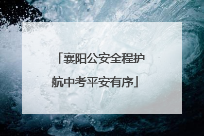 襄阳公安全程护航中考平安有序