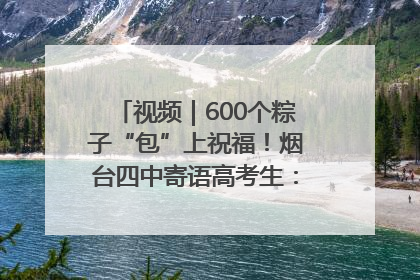 视频｜600个粽子“包”上祝福！烟台四中寄语高考生：一举高“粽”