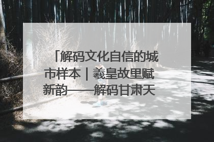 解码文化自信的城市样本｜羲皇故里赋新韵——解码甘肃天水的文化自信样本