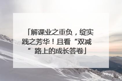 解课业之重负，绽实践之芳华！且看“双减”路上的成长答卷