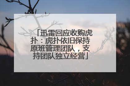 迅雷回应收购虎扑：虎扑依旧保持原班管理团队，支持团队独立经营