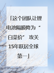 这个团队让锂电池隔膜降为“白菜价” 攻关15年跃居全球第一