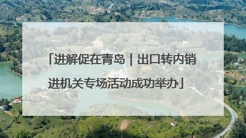 进解促在青岛｜出口转内销进机关专场活动成功举办