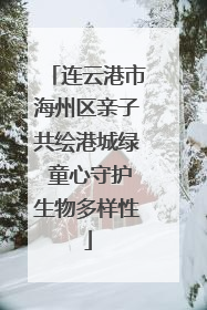 连云港市海州区亲子共绘港城绿 童心守护生物多样性