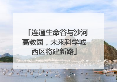 连通生命谷与沙河高教园，未来科学城西区将建新路