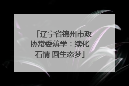 辽宁省锦州市政协常委薄学：续化石情 圆生态梦