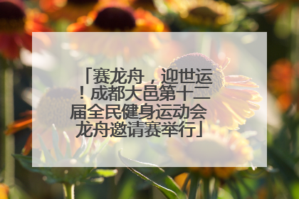 赛龙舟，迎世运！成都大邑第十二届全民健身运动会龙舟邀请赛举行
