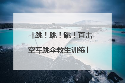 跳！跳！跳！直击空军跳伞救生训练