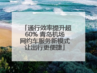 通行效率提升超60% 青岛机场网约车服务新模式让出行更便捷