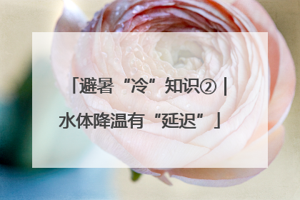 避暑“冷”知识②｜水体降温有“延迟”