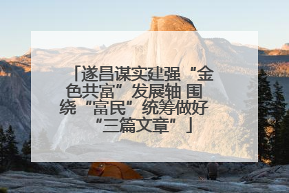 遂昌谋实建强“金色共富”发展轴 围绕“富民”统筹做好“三篇文章”