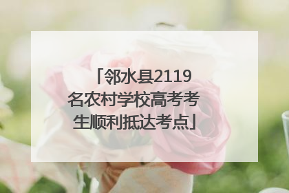 邻水县2119名农村学校高考考生顺利抵达考点