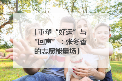 重塑“好运”与“回声”：张冬香的志愿能量场